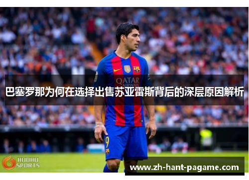 巴塞罗那为何在选择出售苏亚雷斯背后的深层原因解析