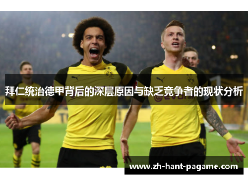 拜仁统治德甲背后的深层原因与缺乏竞争者的现状分析