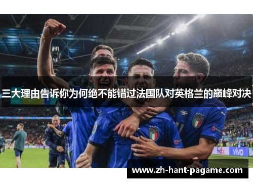 三大理由告诉你为何绝不能错过法国队对英格兰的巅峰对决