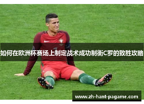 如何在欧洲杯赛场上制定战术成功制衡C罗的致胜攻略 如何在欧洲杯赛场上制定战术成功制衡C罗的致胜攻略