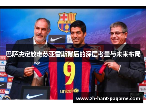 巴萨决定放走苏亚雷斯背后的深层考量与未来布局 巴萨决定放走苏亚雷斯背后的深层考量与未来布局