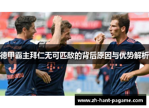 德甲霸主拜仁无可匹敌的背后原因与优势解析