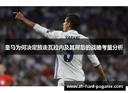 皇马为何决定放走瓦拉内及其背后的战略考量分析 皇马为何决定放走瓦拉内及其背后的战略考量分析