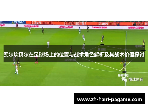 索尔坎贝尔在足球场上的位置与战术角色解析及其战术价值探讨