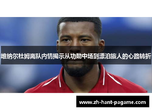 维纳尔杜姆离队内情揭示从功勋中场到漂泊旅人的心路转折