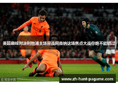 英超巅峰对决利物浦主场迎战阿森纳这场焦点大战你绝不能错过 英超巅峰对决利物浦主场迎战阿森纳这场焦点大战你绝不能错过