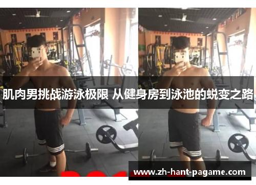 肌肉男挑战游泳极限 从健身房到泳池的蜕变之路 肌肉男挑战游泳极限 从健身房到泳池的蜕变之路