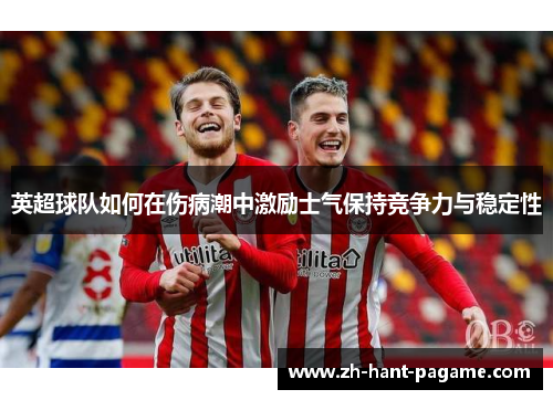 英超球队如何在伤病潮中激励士气保持竞争力与稳定性