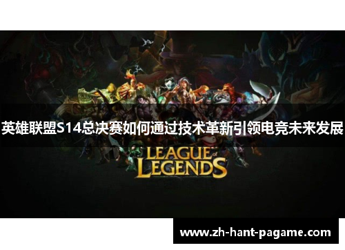 英雄联盟S14总决赛如何通过技术革新引领电竞未来发展