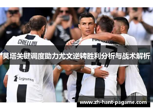 莫塔关键调度助力尤文逆转胜利分析与战术解析