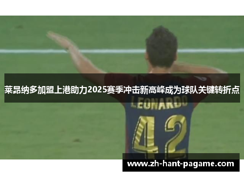 莱昂纳多加盟上港助力2025赛季冲击新高峰成为球队关键转折点