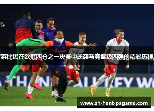 莱比锡在欧冠四分之一决赛中逆袭马竞晋级四强的精彩历程