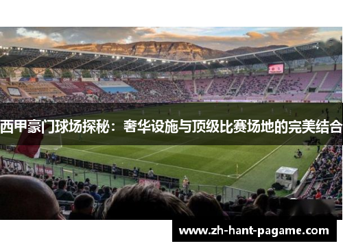 西甲豪门球场探秘:奢华设施与顶级比赛场地的完美结合 西甲豪门球场探秘:奢华设施与顶级比赛场地的完美结合