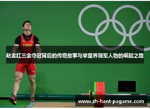 赵金红三金夺冠背后的传奇故事与举重界领军人物的崛起之路