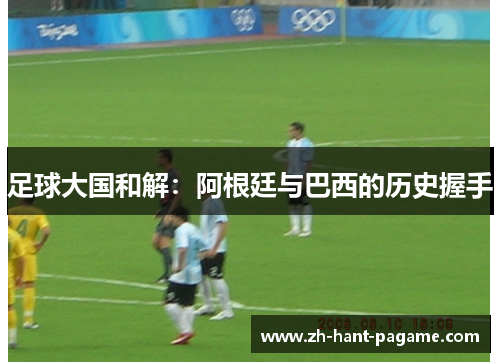足球大国和解：阿根廷与巴西的历史握手