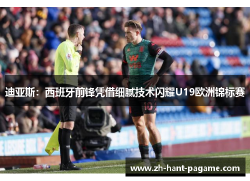 迪亚斯:西班牙前锋凭借细腻技术闪耀U19欧洲锦标赛 迪亚斯:西班牙前锋凭借细腻技术闪耀U19欧洲锦标赛