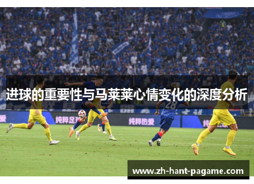 进球的重要性与马莱莱心情变化的深度分析