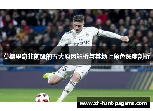 莫德里奇非前锋的五大原因解析与其场上角色深度剖析 莫德里奇非前锋的五大原因解析与其场上角色深度剖析