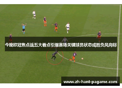 今晚欧冠焦点战五大看点引爆赛场关键球员状态成胜负风向标 今晚欧冠焦点战五大看点引爆赛场关键球员状态成胜负风向标