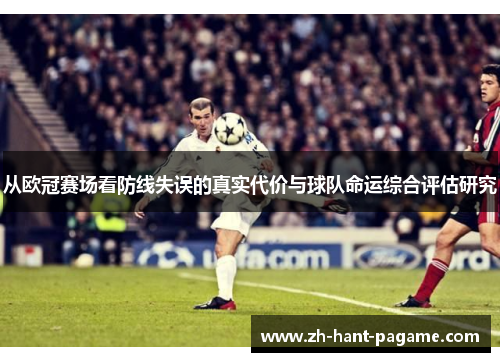 从欧冠赛场看防线失误的真实代价与球队命运综合评估研究 从欧冠赛场看防线失误的真实代价与球队命运综合评估研究