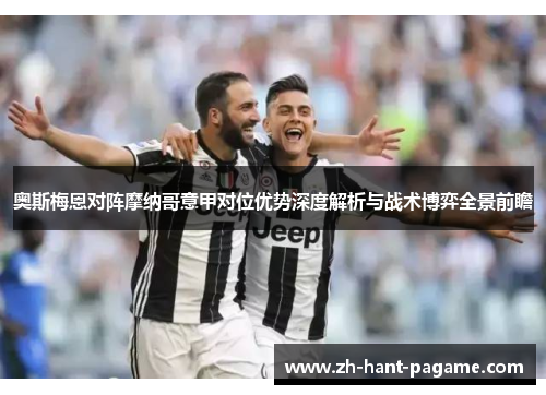 奥斯梅恩对阵摩纳哥意甲对位优势深度解析与战术博弈全景前瞻 奥斯梅恩对阵摩纳哥意甲对位优势深度解析与战术博弈全景前瞻