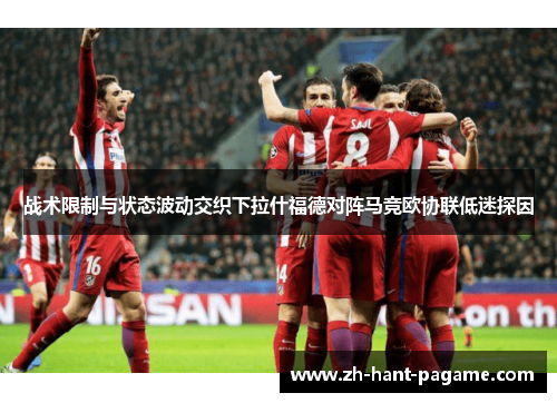战术限制与状态波动交织下拉什福德对阵马竞欧协联低迷探因