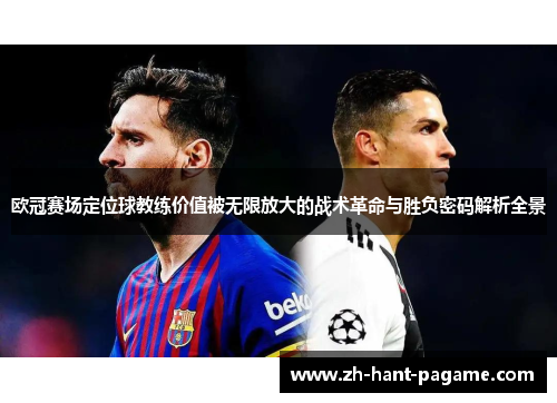 欧冠赛场定位球教练价值被无限放大的战术革命与胜负密码解析全景