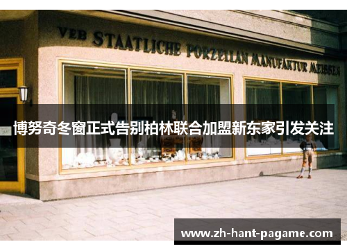 博努奇冬窗正式告别柏林联合加盟新东家引发关注 博努奇冬窗正式告别柏林联合加盟新东家引发关注