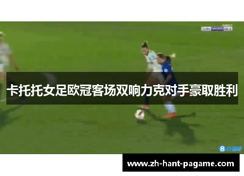 卡托托女足欧冠客场双响力克对手豪取胜利 卡托托女足欧冠客场双响力克对手豪取胜利