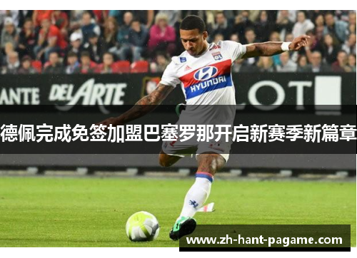 德佩完成免签加盟巴塞罗那开启新赛季新篇章