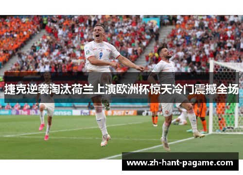 捷克逆袭淘汰荷兰上演欧洲杯惊天冷门震撼全场 捷克逆袭淘汰荷兰上演欧洲杯惊天冷门震撼全场