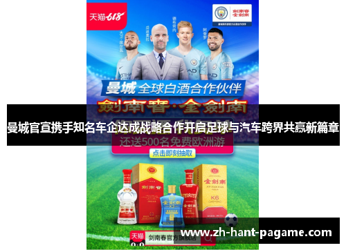 曼城官宣携手知名车企达成战略合作开启足球与汽车跨界共赢新篇章 曼城官宣携手知名车企达成战略合作开启足球与汽车跨界共赢新篇章