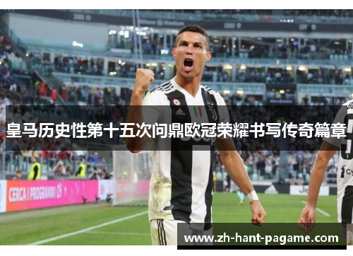 皇马历史性第十五次问鼎欧冠荣耀书写传奇篇章 皇马历史性第十五次问鼎欧冠荣耀书写传奇篇章