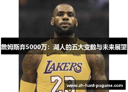 詹姆斯弃5000万：湖人的五大变数与未来展望