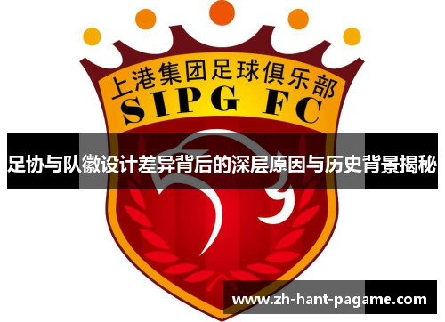 足协与队徽设计差异背后的深层原因与历史背景揭秘