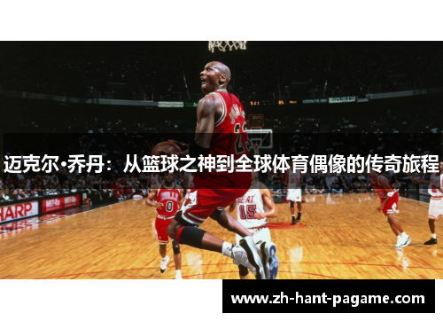 迈克尔·乔丹：从篮球之神到全球体育偶像的传奇旅程