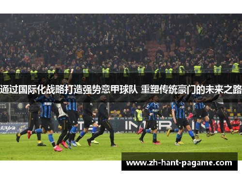通过国际化战略打造强势意甲球队 重塑传统豪门的未来之路