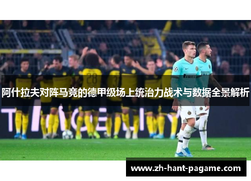 阿什拉夫对阵马竞的德甲级场上统治力战术与数据全景解析