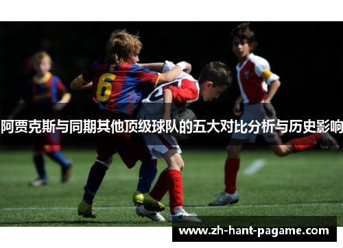 阿贾克斯与同期其他顶级球队的五大对比分析与历史影响