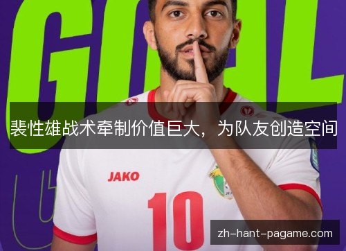 裴性雄战术牵制价值巨大，为队友创造空间