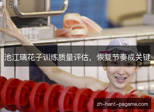 池江璃花子训练质量评估，恢复节奏成关键