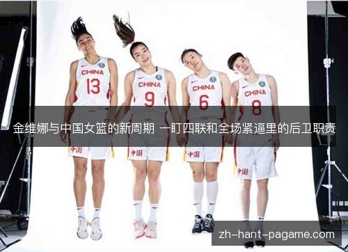 金维娜与中国女篮的新周期 一盯四联和全场紧逼里的后卫职责